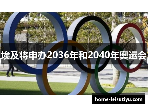 埃及将申办2036年和2040年奥运会